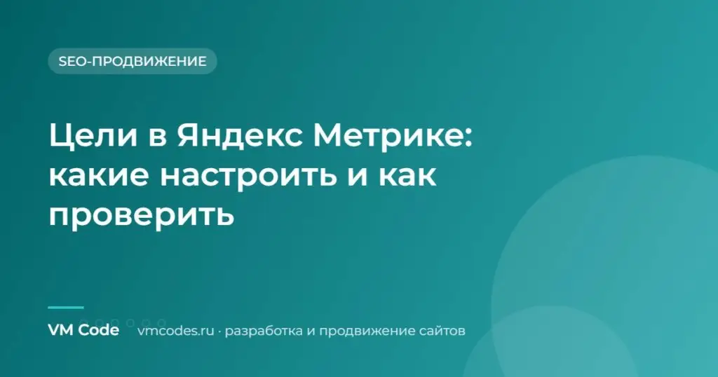 Цели в Яндекс Метрике: какие настроить и как проверить